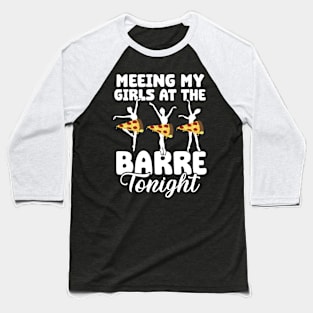 Meeting My Girls At The Barre Tonight Ballet Dancer Baseball T-Shirt